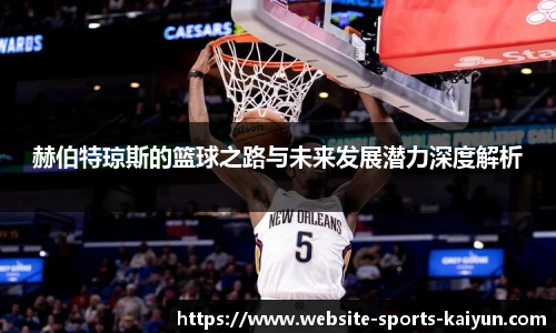 赫伯特琼斯的篮球之路与未来发展潜力深度解析