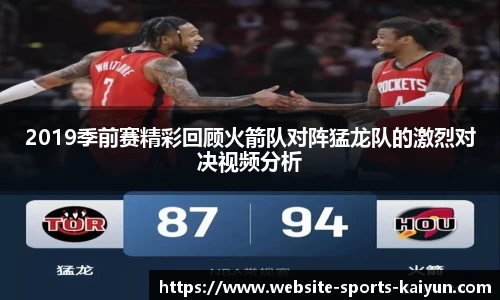2019季前赛精彩回顾火箭队对阵猛龙队的激烈对决视频分析