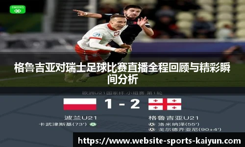 格鲁吉亚对瑞士足球比赛直播全程回顾与精彩瞬间分析