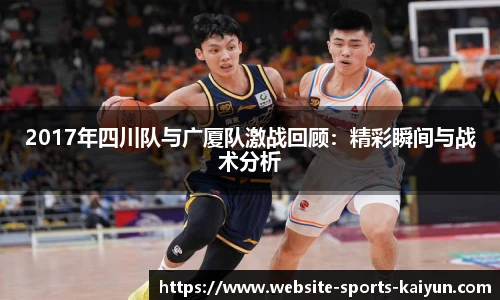 2017年四川队与广厦队激战回顾：精彩瞬间与战术分析