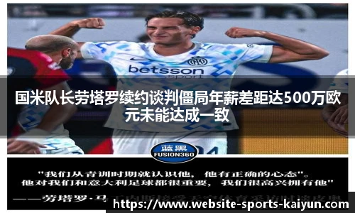 国米队长劳塔罗续约谈判僵局年薪差距达500万欧元未能达成一致